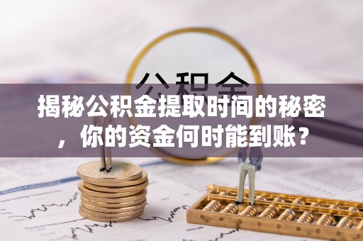 德宏揭秘公积金提取时间的秘密，你的资金何时能到账？