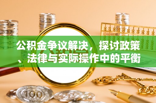 德宏公积金争议解决，探讨政策、法律与实际操作中的平衡之道