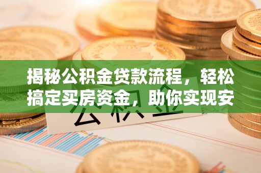德宏揭秘公积金贷款流程，轻松搞定买房资金，助你实现安居梦想