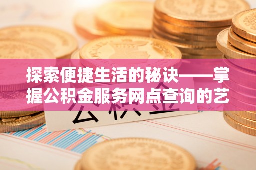 德宏探索便捷生活的秘诀——掌握公积金服务网点查询的艺术