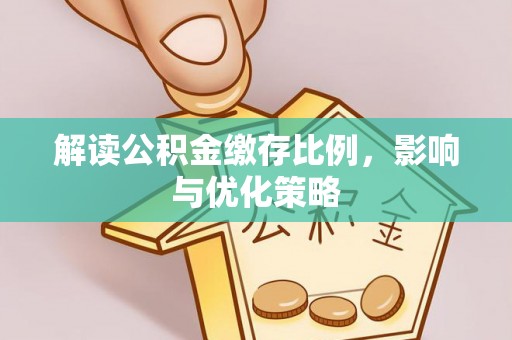 德宏解读公积金缴存比例，影响与优化策略