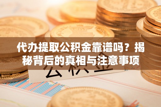 德宏代办提取公积金靠谱吗？揭秘背后的真相与注意事项