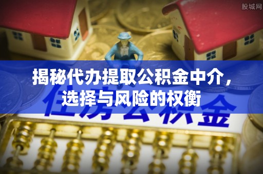 德宏揭秘代办提取公积金中介，选择与风险的权衡