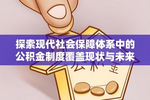 德宏探索现代社会保障体系中的公积金制度覆盖现状与未来