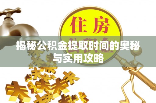 德宏揭秘公积金提取时间的奥秘与实用攻略