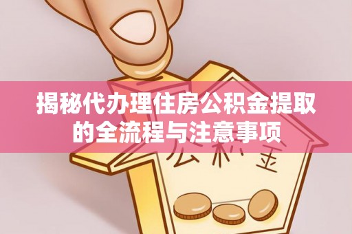 德宏揭秘代办理住房公积金提取的全流程与注意事项