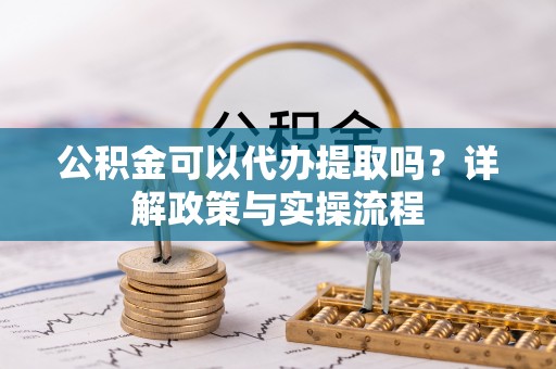 德宏公积金可以代办提取吗？详解政策与实操流程