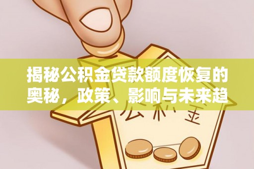 德宏揭秘公积金贷款额度恢复的奥秘，政策、影响与未来趋势