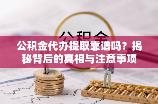 德宏公积金代办提取靠谱吗？揭秘背后的真相与注意事项