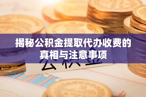 德宏揭秘公积金提取代办收费的真相与注意事项