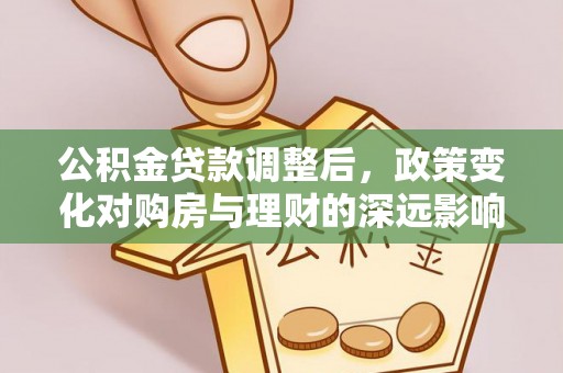 德宏公积金贷款调整后，政策变化对购房与理财的深远影响