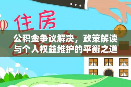 德宏公积金争议解决，政策解读与个人权益维护的平衡之道