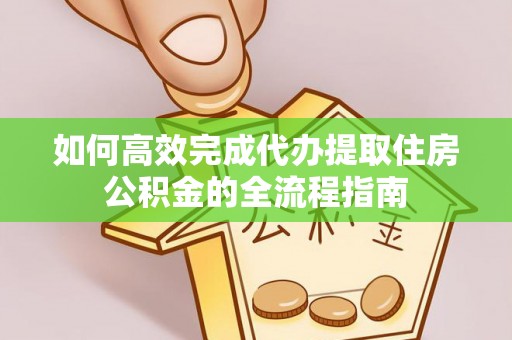 德宏如何高效完成代办提取住房公积金的全流程指南