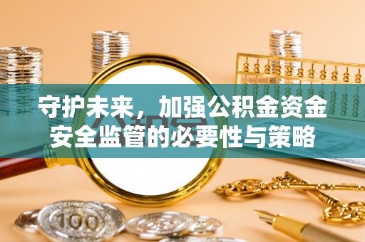 德宏守护未来，加强公积金资金安全监管的必要性与策略