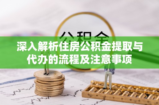 德宏深入解析住房公积金提取与代办的流程及注意事项
