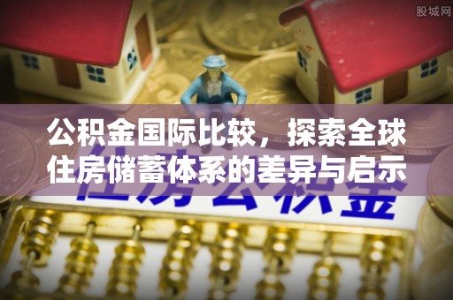 德宏公积金国际比较，探索全球住房储蓄体系的差异与启示