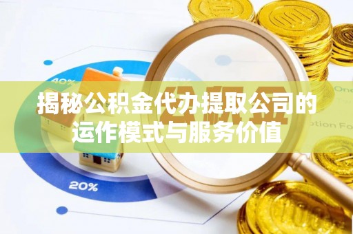 德宏揭秘公积金代办提取公司的运作模式与服务价值