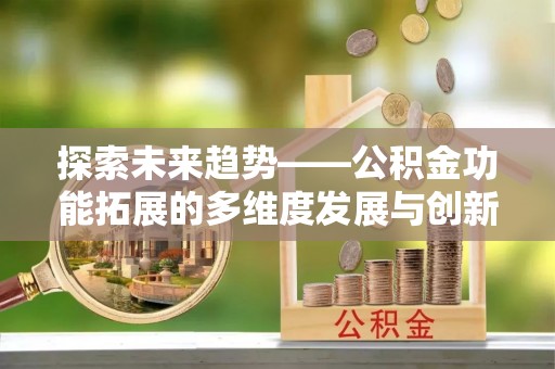 德宏探索未来趋势——公积金功能拓展的多维度发展与创新