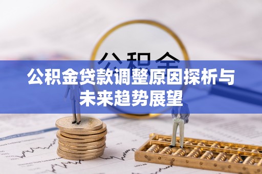 德宏公积金贷款调整原因探析与未来趋势展望