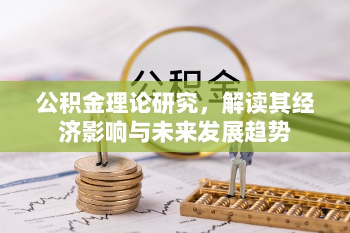 德宏公积金理论研究，解读其经济影响与未来发展趋势