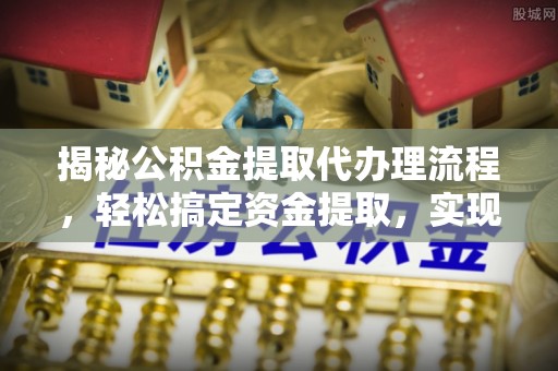 德宏揭秘公积金提取代办理流程，轻松搞定资金提取，实现财务自由
