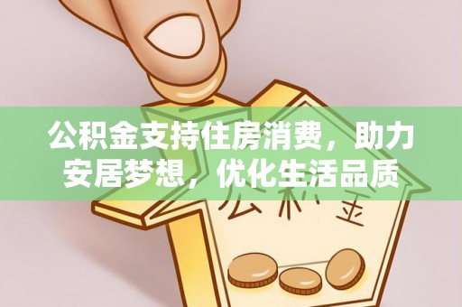 德宏公积金支持住房消费，助力安居梦想，优化生活品质
