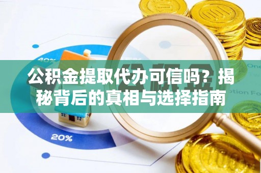 德宏公积金提取代办可信吗？揭秘背后的真相与选择指南