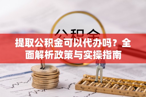 德宏提取公积金可以代办吗？全面解析政策与实操指南