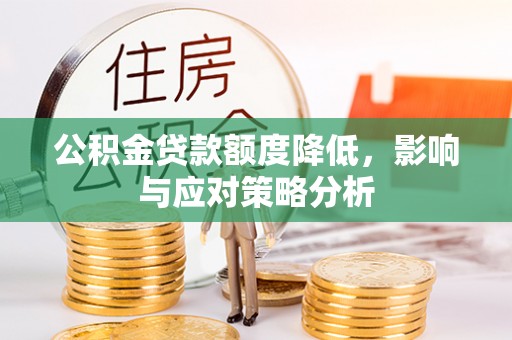 德宏公积金贷款额度降低，影响与应对策略分析