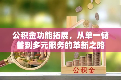 德宏公积金功能拓展，从单一储蓄到多元服务的革新之路