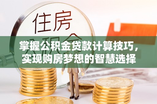 德宏掌握公积金贷款计算技巧，实现购房梦想的智慧选择