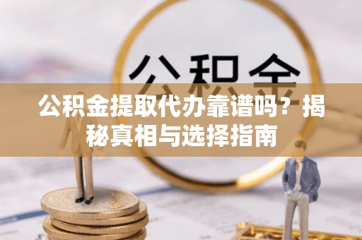 德宏公积金提取代办靠谱吗？揭秘真相与选择指南