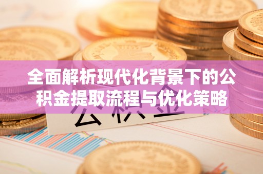 德宏全面解析现代化背景下的公积金提取流程与优化策略