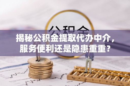 德宏揭秘公积金提取代办中介，服务便利还是隐患重重？