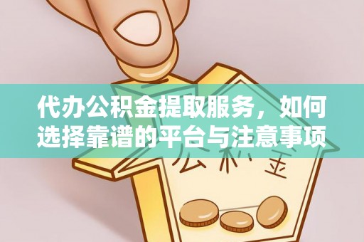 德宏代办公积金提取服务，如何选择靠谱的平台与注意事项