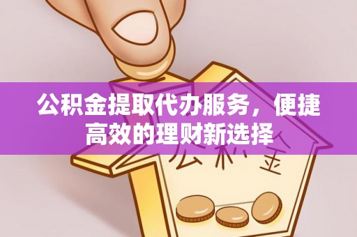 德宏公积金提取代办服务，便捷高效的理财新选择