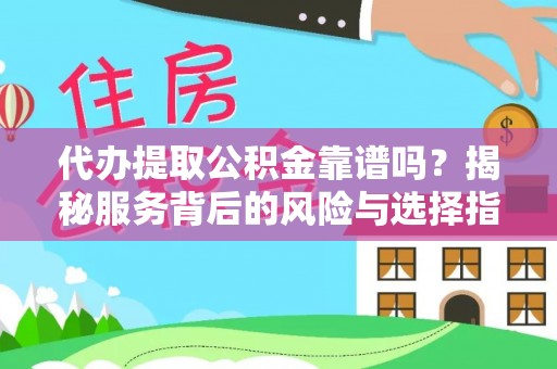 德宏代办提取公积金靠谱吗？揭秘服务背后的风险与选择指南