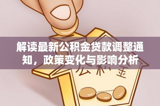 德宏解读最新公积金贷款调整通知，政策变化与影响分析