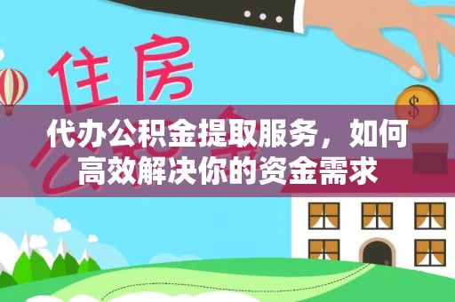 德宏代办公积金提取服务，如何高效解决你的资金需求