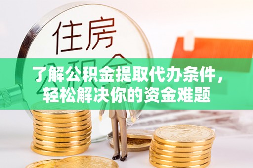 德宏了解公积金提取代办条件，轻松解决你的资金难题