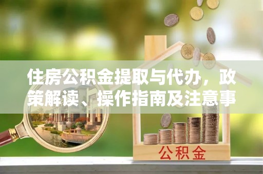 德宏住房公积金提取与代办，政策解读、操作指南及注意事项