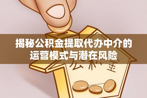德宏揭秘公积金提取代办中介的运营模式与潜在风险