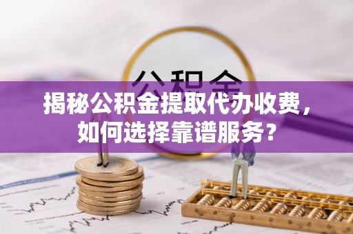 德宏揭秘公积金提取代办收费，如何选择靠谱服务？