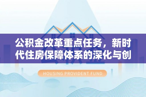 德宏公积金改革重点任务，新时代住房保障体系的深化与创新
