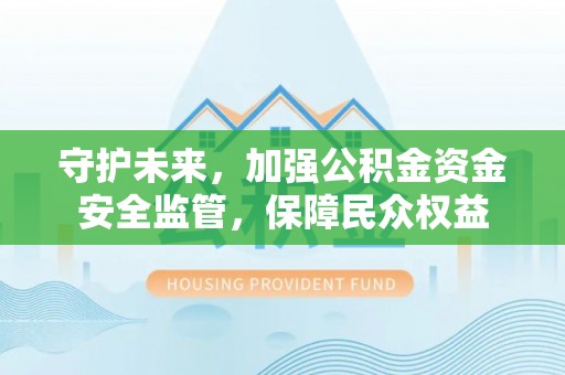 德宏守护未来，加强公积金资金安全监管，保障民众权益