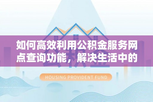 德宏如何高效利用公积金服务网点查询功能，解决生活中的资金难题