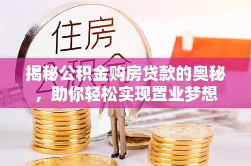 德宏揭秘公积金购房贷款的奥秘，助你轻松实现置业梦想
