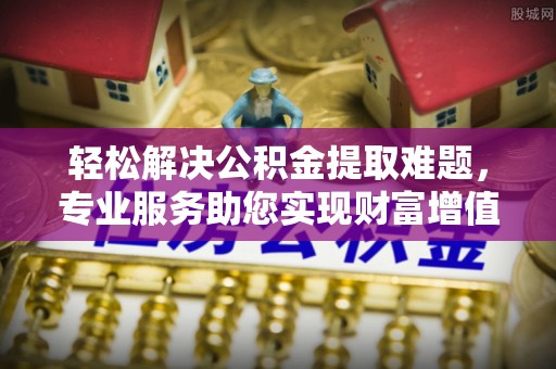 德宏轻松解决公积金提取难题，专业服务助您实现财富增值——代办公积金提取