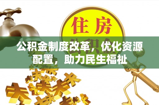 德宏公积金制度改革，优化资源配置，助力民生福祉