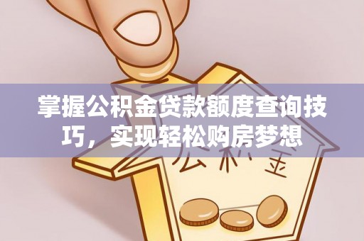 德宏掌握公积金贷款额度查询技巧，实现轻松购房梦想